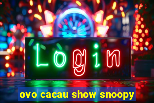 ovo cacau show snoopy